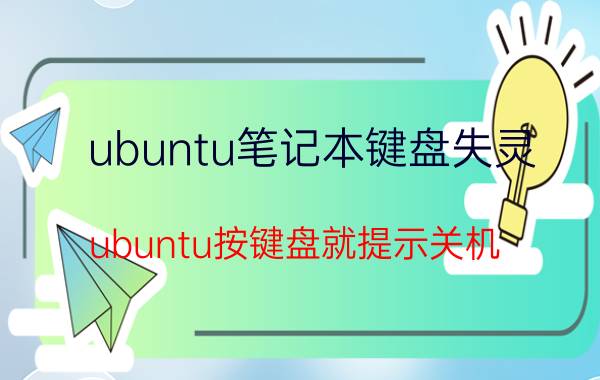 ubuntu笔记本键盘失灵 ubuntu按键盘就提示关机？